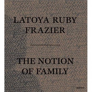 Latoya Ruby Frazier: The Notion of Family - (Paperback) - 1 of 1