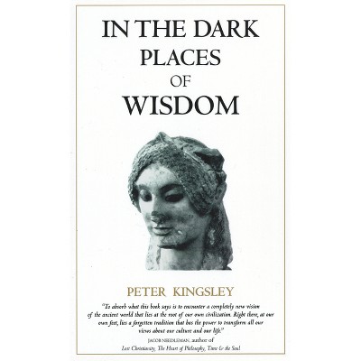 In the Dark Places of Wisdom - by  Peter Kingsley (Paperback)
