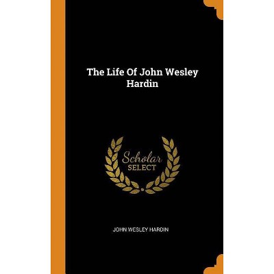 The Life Of John Wesley Hardin - (Hardcover)