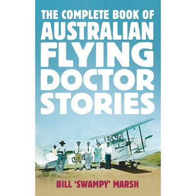 The Complete Book of Australian Flying Doctor Stories - by  Bill Marsh (Paperback)