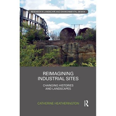 Reimagining Industrial Sites - (Routledge Research in Landscape and Environmental Design) by  Catherine Heatherington (Paperback)