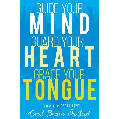 Guide Your Mind, Guard Your Heart, Grace Your Tongue - by  Carol Burton McLeod (Paperback)