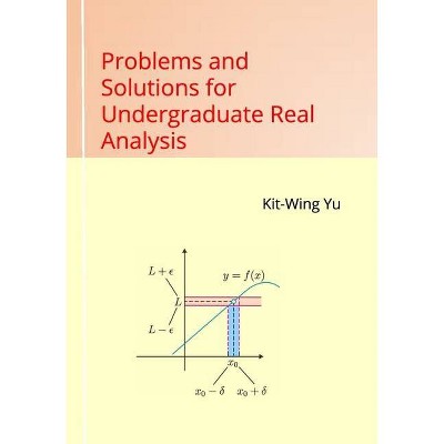 Problems and Solutions for Undergraduate Real Analysis - by  Kit-Wing Yu (Paperback)