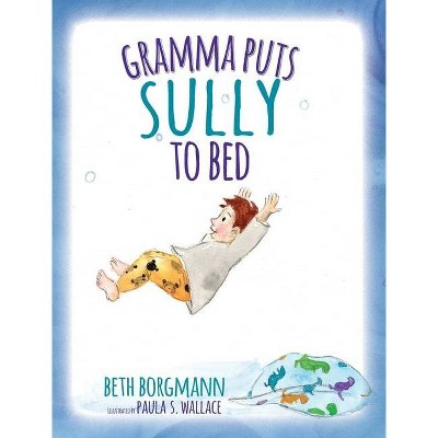 Gramma Puts Sully to Bed - by  Beth Borgmann (Hardcover)