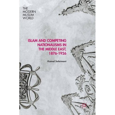 Islam and Competing Nationalisms in the Middle East, 1876-1926 - (Modern Muslim World) by  Kamal Soleimani (Hardcover)