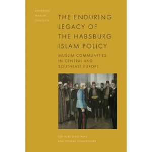 The Enduring Legacy of the Habsburg Islam Policy - (Exploring Muslim Contexts) by  Sevgi Adak & Thomas Schmidinger (Hardcover) - 1 of 1