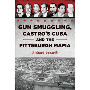 Gun Smuggling, Castro's Cuba and the Pittsburgh Mafia - (True Crime) by  Richard Gazarik (Paperback) - 1 of 1