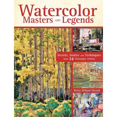 Watercolor Masters and Legends - by  Betsy Dillard Stroud (Hardcover)