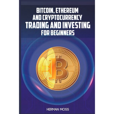 Bitcoin, Ethereum and Cryptocurrency Trading and Investing for Beginners - by  Herman Moss (Paperback)