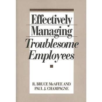 Effectively Managing Troublesome Employees - by  R Bruce McAfee & Paul J Champagne & R Bruce McAffee (Hardcover)