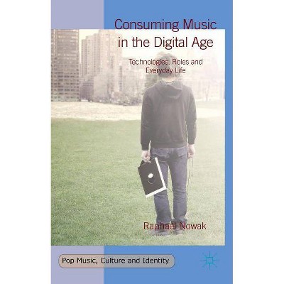 Consuming Music in the Digital Age - (Pop Music, Culture and Identity) by  Raphaël Nowak (Hardcover)