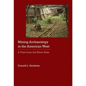 Mining Archaeology in the American West - (Historical Archaeology of the American West) by  Donald L Hardesty (Hardcover) - 1 of 1