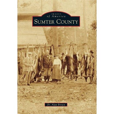 Sumter County - (Images of America (Arcadia Publishing)) by  Alan Brown (Paperback)