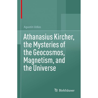 Athanasius Kircher, the Mysteries of the Geocosmos, Magnetism, and the Universe - by  Agustín Udías (Hardcover)