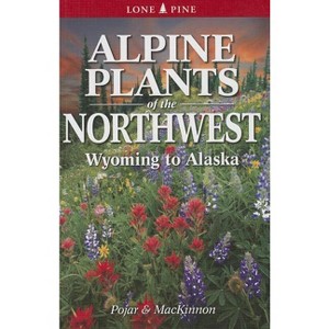 Alpine Plants of the Northwest - by  Andy MacKinnon & Jim Pojar (Paperback) - 1 of 1