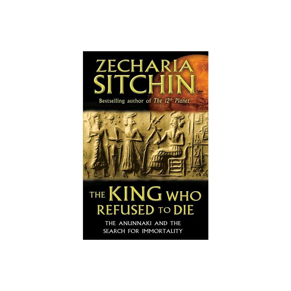 The King Who Refused to Die - by Zecharia Sitchin (Hardcover)