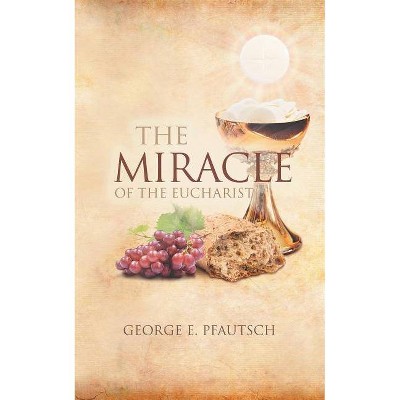 The Miracle of the Eucharist - by  George E Pfautsch (Paperback)