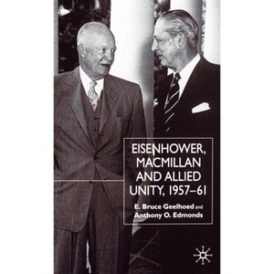 Eisenhower, MacMillan and Allied Unity, 1957-1961 - by  E Geelhoed & A Edmonds (Hardcover) - 1 of 1