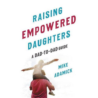 Raising Empowered Daughters - by  Mike Adamick (Paperback)