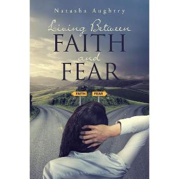 Living Between Faith And Fear - by  Natasha Aughtry (Paperback)