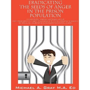 Eradicating the Seeds of Anger in the Prison Population - by  Michael a Gray Ma Ed (Paperback) - 1 of 1
