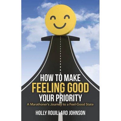 How to Make Feeling Good Your Priority - by  Holly Rouillard Johnson (Paperback)