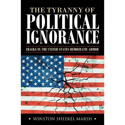 The Tyranny of Political Ignorance - by  Winston Sheekel Marsh (Paperback)