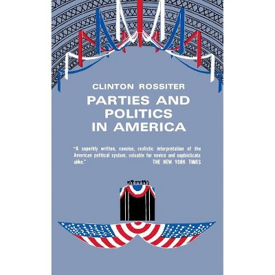 Parties and Politics in America - by  Clinton Rossiter (Paperback)