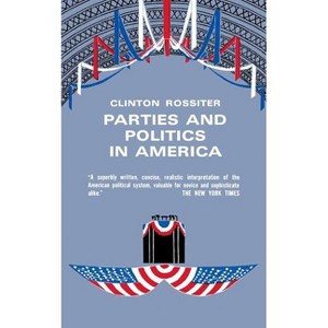 Parties and Politics in America - by  Clinton Rossiter (Paperback) - 1 of 1