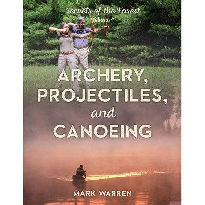 Archery, Projectiles, and Canoeing - by  Mark Warren (Paperback)