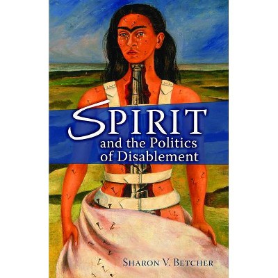 Spirit and the Politics of Disablement - by  Sharon V Betcher (Paperback)