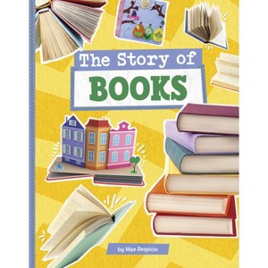 The Story of Books - (Stories of Everyday Things) by  Mae Respicio (Hardcover) - 1 of 1