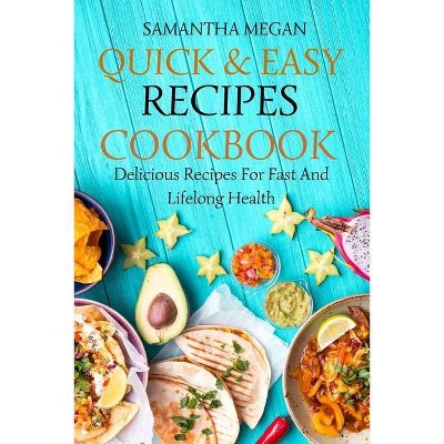 Quick And Easy Recipes Cookbook - by  Samantha Megan (Paperback)