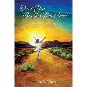 Don't You Be In Pain, Girl! Flawless Whispers From The God Who Loves - by  Judy Eicheldinger (Paperback) - 1 of 1