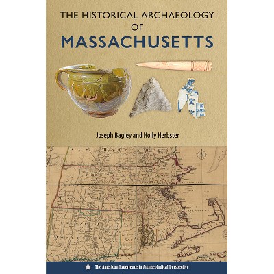 The Historical Archaeology of Massachusetts - (American Experience in Archaeological Perspective) by  Joseph Bagley & Holly Herbster (Paperback)