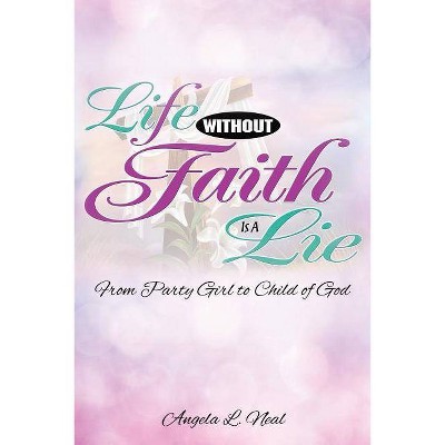 Life Without Faith Is a Lie - by  Angela L Neal (Paperback)