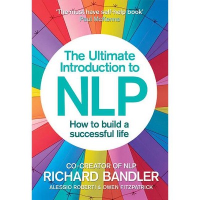 The Ultimate Introduction to Nlp: How to Build a Successful Life - by  Richard Bandler & Alessio Roberti & Owen Fitzpatrick (Paperback)