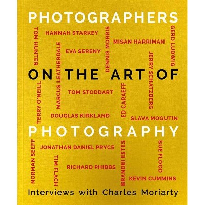 Photographers on the Art of Photography - by  Charles Moriarty (Hardcover)