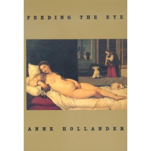 Feeding the Eye - by  Anne Hollander (Paperback) - 1 of 1