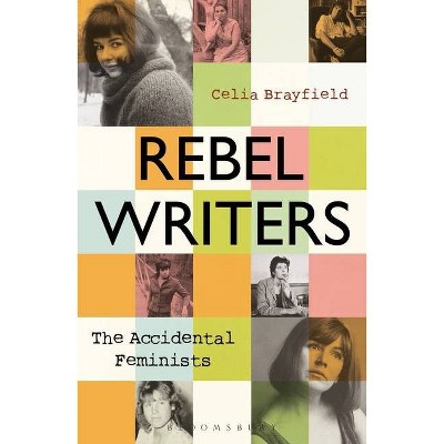 Rebel Writers: The Accidental Feminists - by  Celia Brayfield (Paperback)