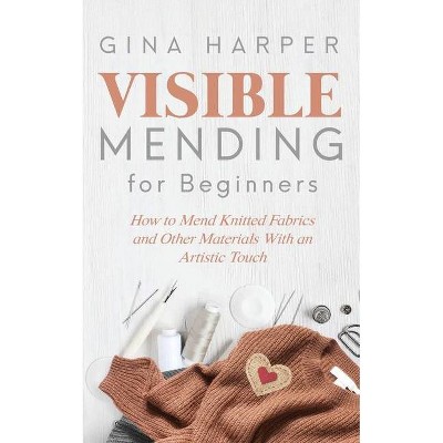 Visible Mending for Beginners - by  Gina Harper (Paperback)