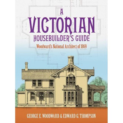 A Victorian Housebuilder's Guide - (Dover Architecture) by  George E Woodward & Edward G Thompson (Paperback)