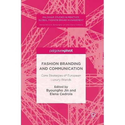 Fashion Branding and Communication - (Palgrave Studies in Practice: Global Fashion Brand Managemen) by  Byoungho Jin & Elena Cedrola (Hardcover)