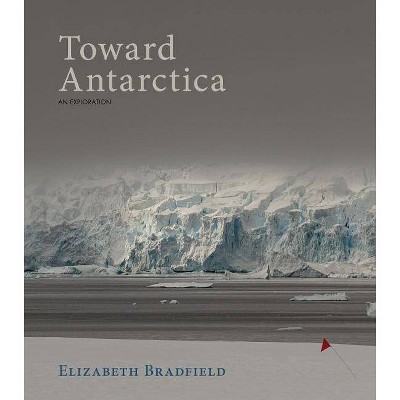 Toward Antarctica - by  Elizabeth Bradfield (Paperback)