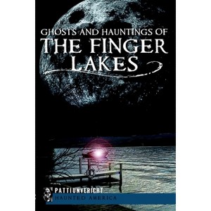 Ghosts and Hauntings of the Finger Lakes - (Haunted America) by  Patti Unvericht (Paperback) - 1 of 1