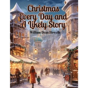 Christmas Every Day and A Likely Story - by  William Dean Howells (Paperback) - 1 of 1