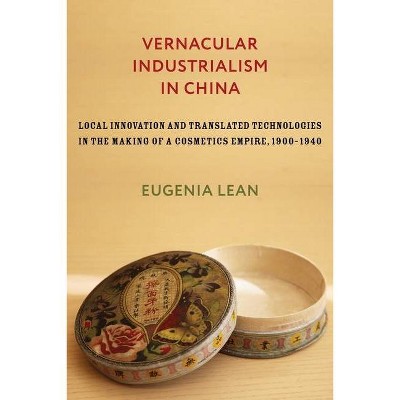 Vernacular Industrialism in China - (Studies of the Weatherhead East Asian Institute, Columbia Un) by  Eugenia Lean (Hardcover)