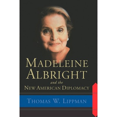 Madeleine Albright and the New American Diplomacy - by  Thomas Lippman (Paperback)
