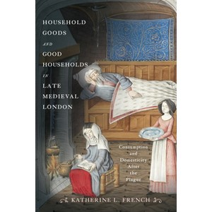 Household Goods and Good Households in Late Medieval London - (Middle Ages) by Katherine L French - 1 of 1