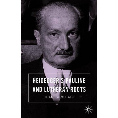 Heidegger's Pauline and Lutheran Roots - by  Duane Armitage (Hardcover)